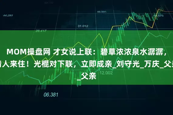 MOM操盘网 才女说上联：碧草浓浓泉水潺潺，请人来住！光棍对下联，立即成亲_刘守光_万庆_父亲