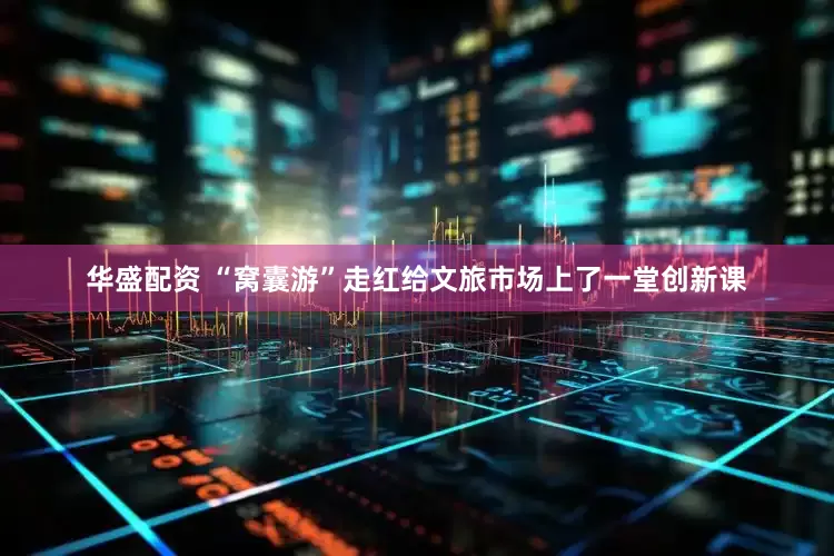华盛配资 “窝囊游”走红给文旅市场上了一堂创新课