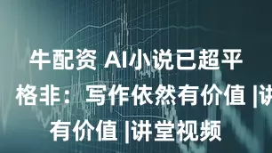 牛配资 AI小说已超平均水准，格非：写作依然有价值 |讲堂视频