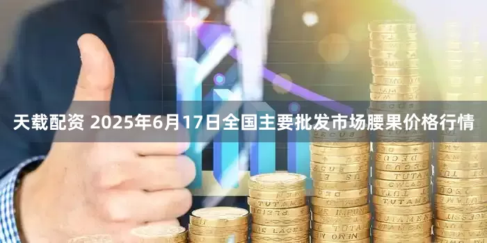 天载配资 2025年6月17日全国主要批发市场腰果价格行情